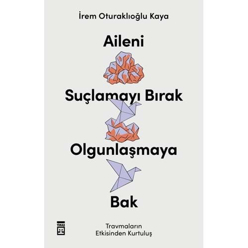 Aileni Suçlamayı Bırak, Olgunlaşmaya Bak