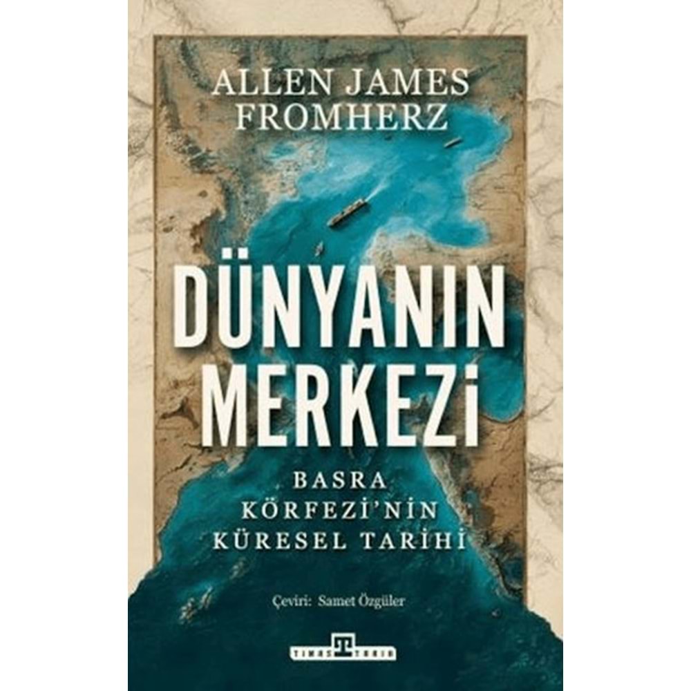 Dünyanın Merkezi Taş Devrinden Günümüze Basra Körfezi nin Küresel Tarihi
